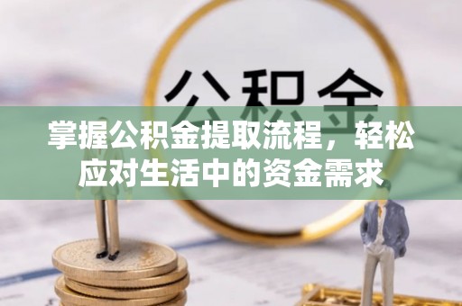鸡泽掌握公积金提取流程，轻松应对生活中的资金需求