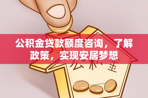 鸡泽公积金贷款额度咨询，了解政策，实现安居梦想