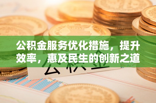 鸡泽公积金服务优化措施，提升效率，惠及民生的创新之道