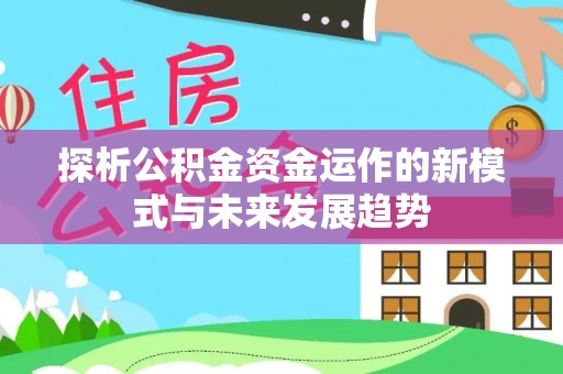 鸡泽探析公积金资金运作的新模式与未来发展趋势