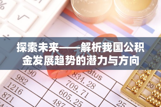 鸡泽探索未来——解析我国公积金发展趋势的潜力与方向