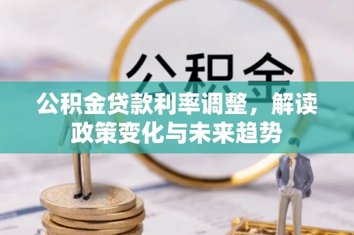鸡泽公积金贷款利率调整，解读政策变化与未来趋势