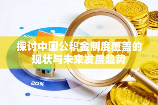 鸡泽探讨中国公积金制度覆盖的现状与未来发展趋势