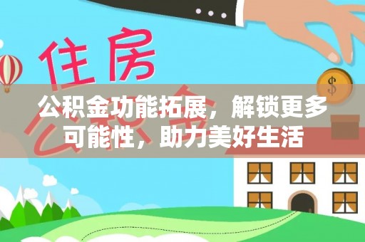 鸡泽公积金功能拓展，解锁更多可能性，助力美好生活