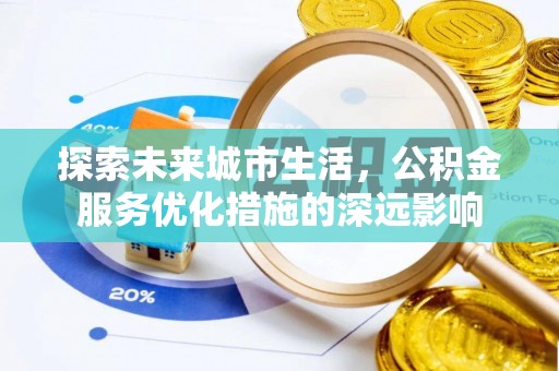 鸡泽探索未来城市生活，公积金服务优化措施的深远影响