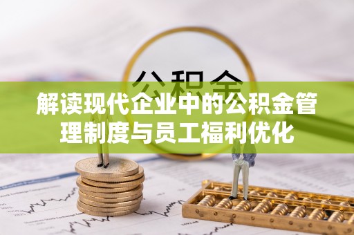 鸡泽解读现代企业中的公积金管理制度与员工福利优化