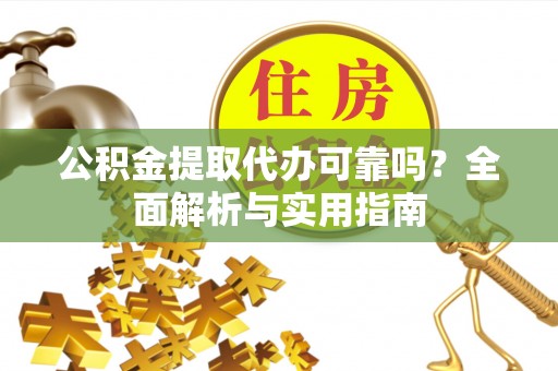 鸡泽公积金提取代办可靠吗？全面解析与实用指南