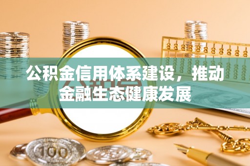 鸡泽公积金信用体系建设，推动金融生态健康发展