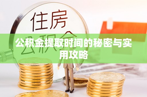 鸡泽公积金提取时间的秘密与实用攻略