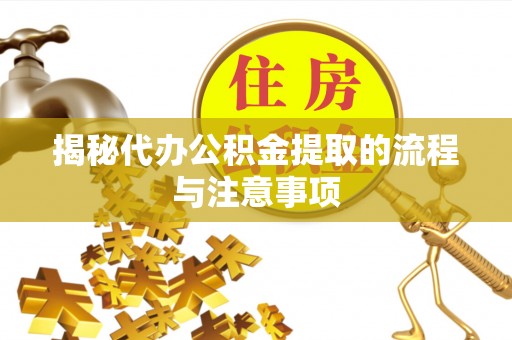 鸡泽揭秘代办公积金提取的流程与注意事项