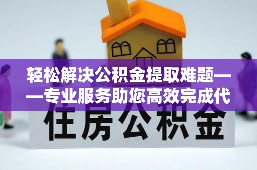 鸡泽轻松解决公积金提取难题——专业服务助您高效完成代办公积金提取