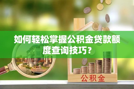 鸡泽如何轻松掌握公积金贷款额度查询技巧？