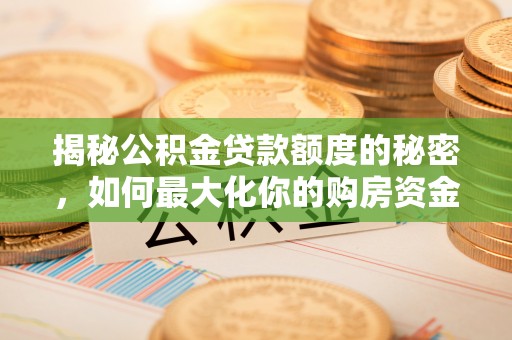 鸡泽揭秘公积金贷款额度的秘密，如何最大化你的购房资金