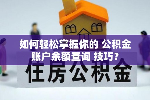 鸡泽如何轻松掌握你的 公积金账户余额查询 技巧？