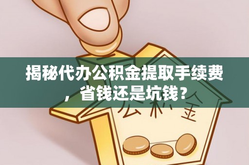 鸡泽揭秘代办公积金提取手续费，省钱还是坑钱？