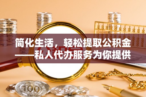鸡泽简化生活，轻松提取公积金——私人代办服务为你提供便利