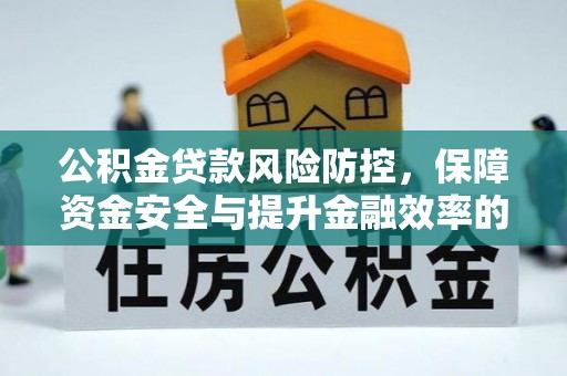 鸡泽公积金贷款风险防控，保障资金安全与提升金融效率的关键