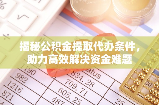 鸡泽揭秘公积金提取代办条件，助力高效解决资金难题
