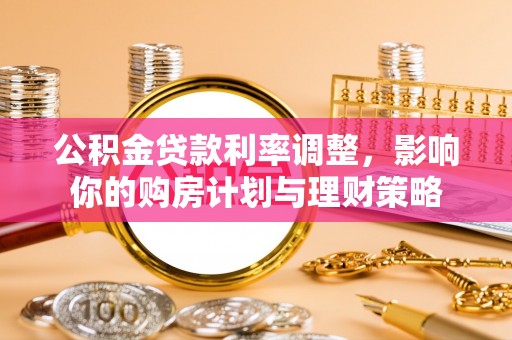 鸡泽公积金贷款利率调整，影响你的购房计划与理财策略