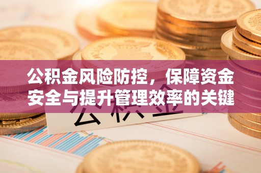 鸡泽公积金风险防控，保障资金安全与提升管理效率的关键