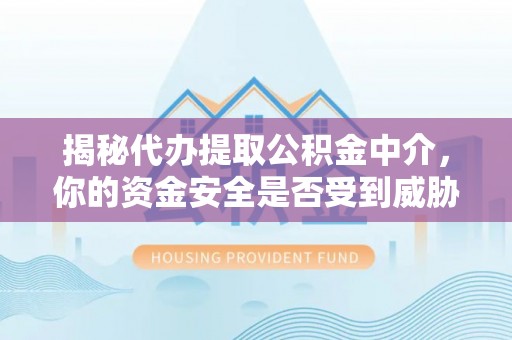 鸡泽揭秘代办提取公积金中介，你的资金安全是否受到威胁？