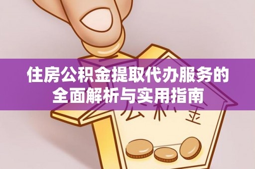 鸡泽住房公积金提取代办服务的全面解析与实用指南