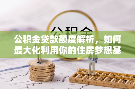 鸡泽公积金贷款额度解析，如何最大化利用你的住房梦想基金