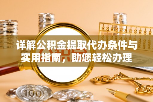 鸡泽详解公积金提取代办条件与实用指南，助您轻松办理