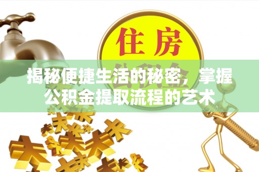 鸡泽揭秘便捷生活的秘密，掌握公积金提取流程的艺术