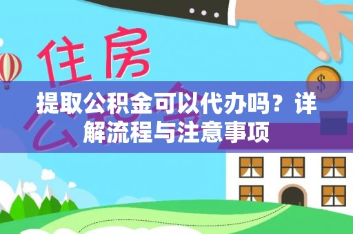 鸡泽提取公积金可以代办吗？详解流程与注意事项