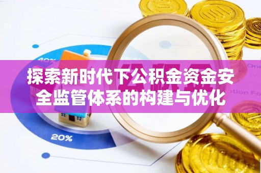 鸡泽探索新时代下公积金资金安全监管体系的构建与优化