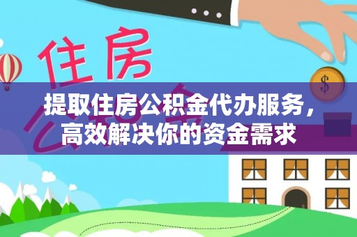 鸡泽提取住房公积金代办服务，高效解决你的资金需求