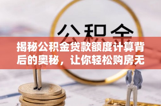 鸡泽揭秘公积金贷款额度计算背后的奥秘，让你轻松购房无忧！