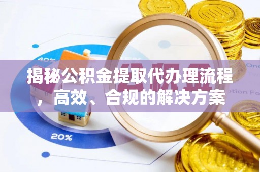 鸡泽揭秘公积金提取代办理流程，高效、合规的解决方案