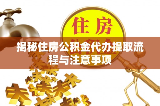 鸡泽揭秘住房公积金代办提取流程与注意事项