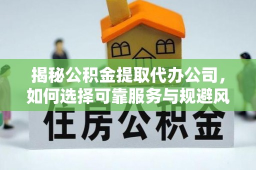 鸡泽揭秘公积金提取代办公司，如何选择可靠服务与规避风险