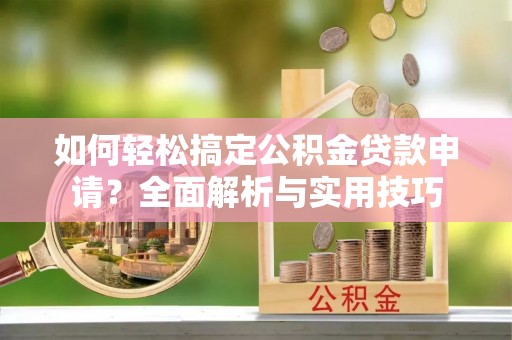 鸡泽如何轻松搞定公积金贷款申请？全面解析与实用技巧