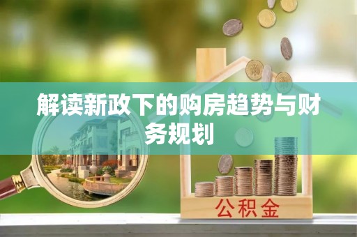 鸡泽解读新政下的购房趋势与财务规划