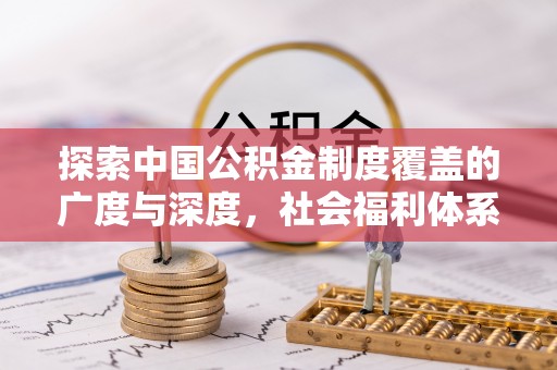 鸡泽探索中国公积金制度覆盖的广度与深度，社会福利体系的基石