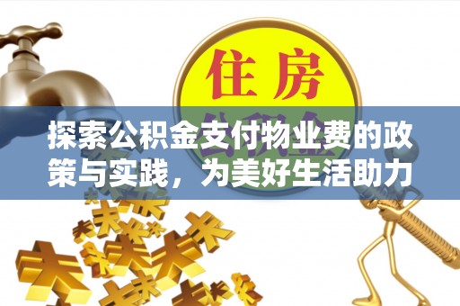 鸡泽探索公积金支付物业费的政策与实践，为美好生活助力