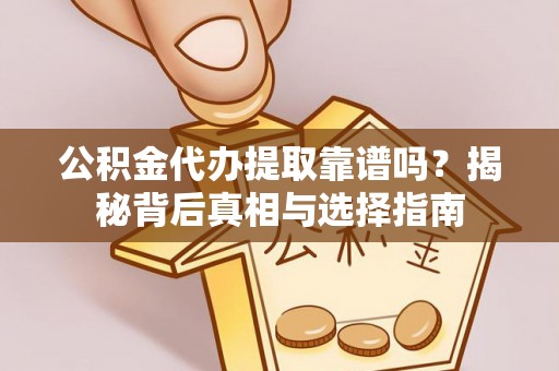 鸡泽公积金代办提取靠谱吗？揭秘背后真相与选择指南