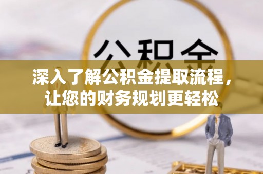 鸡泽深入了解公积金提取流程，让您的财务规划更轻松