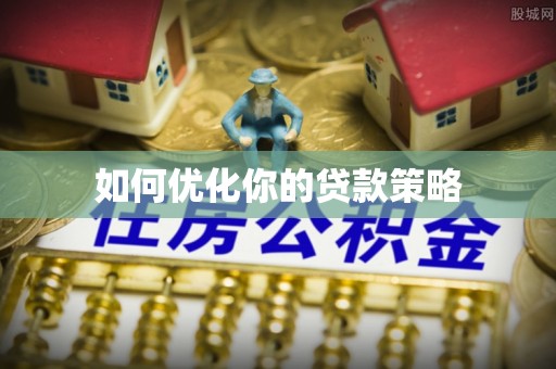 鸡泽如何优化你的贷款策略