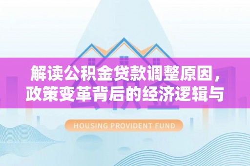鸡泽解读公积金贷款调整原因，政策变革背后的经济逻辑与民生影响